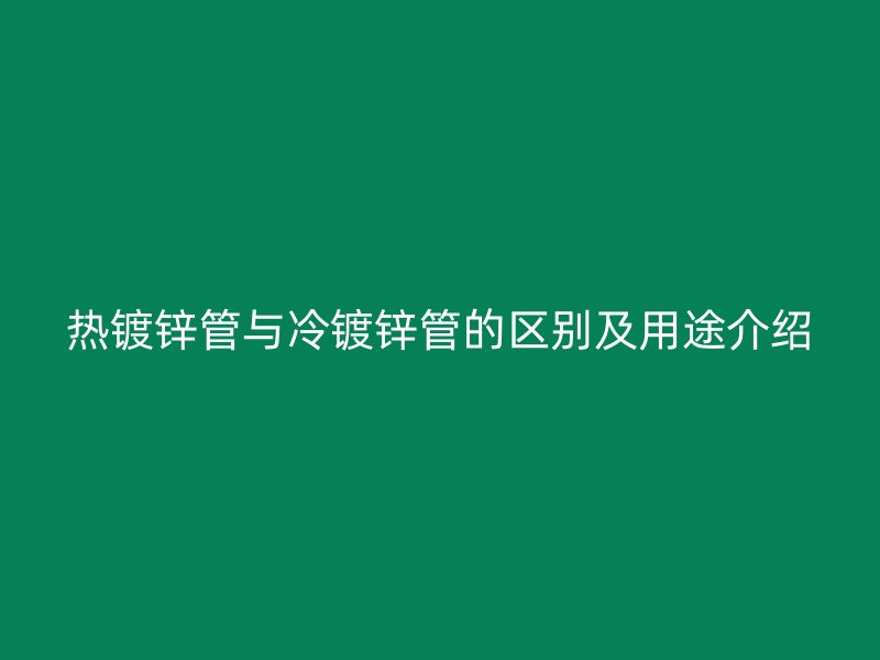 熱鍍鋅管與冷鍍鋅管的區(qū)別及用途介紹