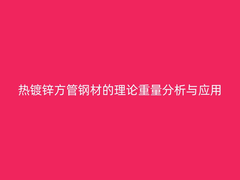 熱鍍鋅方管鋼材的理論重量分析與應(yīng)用