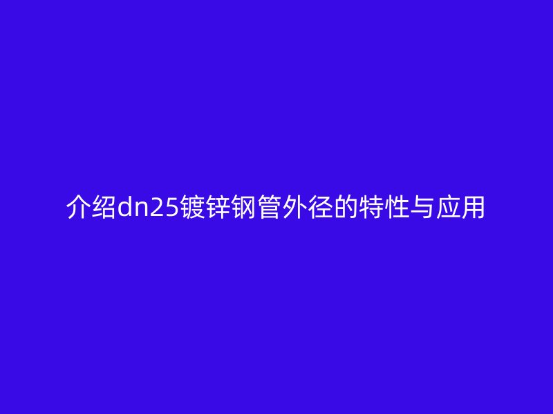 介紹dn25鍍鋅鋼管外徑的特性與應(yīng)用
