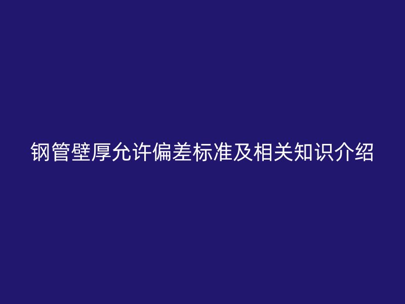 鋼管壁厚允許偏差標(biāo)準(zhǔn)及相關(guān)知識介紹