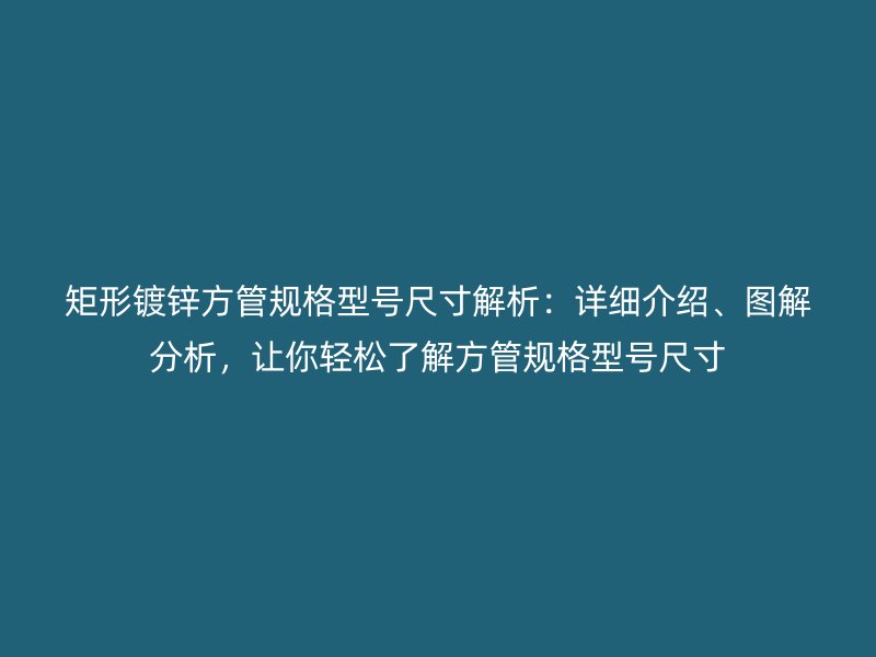 矩形鍍鋅方管規(guī)格型號(hào)尺寸解析：詳細(xì)介紹、圖解分析，讓你輕松了解方管規(guī)格型號(hào)尺寸