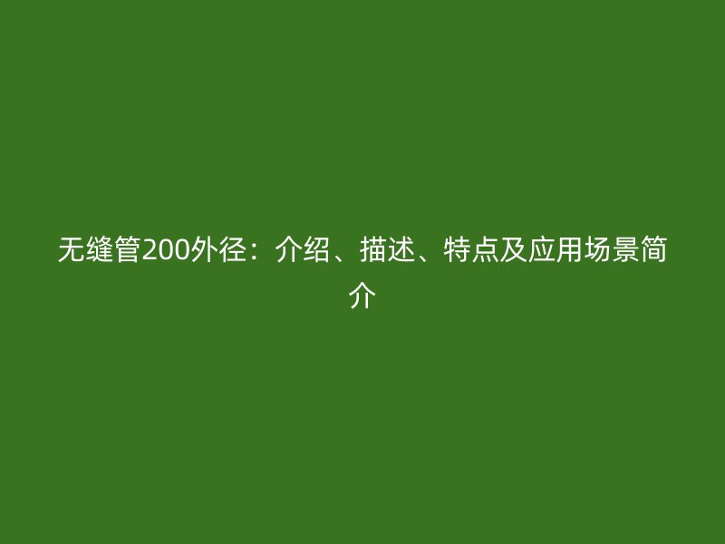 無(wú)縫管200外徑：介紹、描述、特點(diǎn)及應(yīng)用場(chǎng)景簡(jiǎn)介