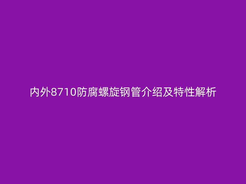 內(nèi)外8710防腐螺旋鋼管介紹及特性解析