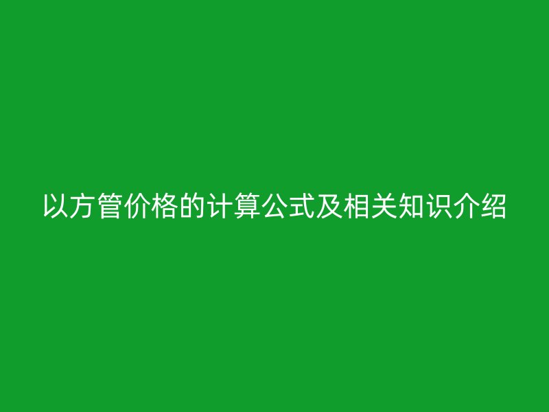 以方管價格的計算公式及相關(guān)知識介紹