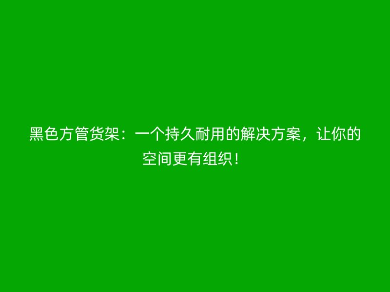 黑色方管貨架：一個持久耐用的解決方案，讓你的空間更有組織！